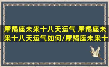 摩羯座未来十八天运气 摩羯座未来十八天运气如何/摩羯座未来十八天运气 摩羯座未来十八天运气如何-我的网站